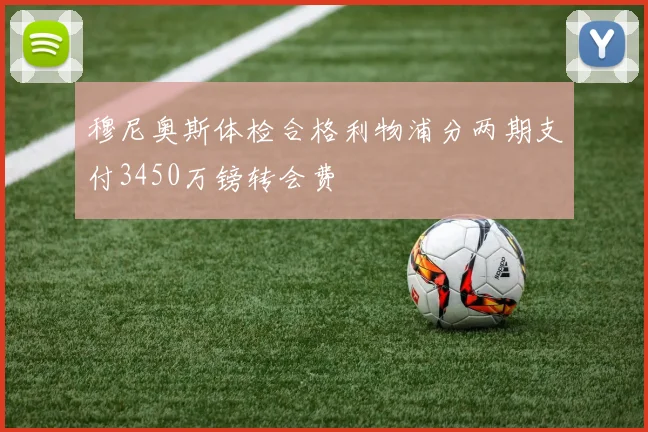 穆尼奥斯体检合格利物浦分两期支付3450万镑转会费