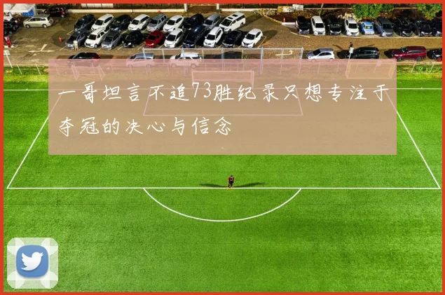 一哥坦言不追73胜纪录只想专注于夺冠的决心与信念