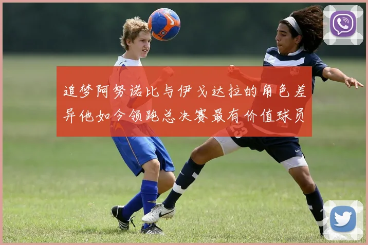 追梦阿努诺比与伊戈达拉的角色差异他如今领跑总决赛最有价值球员