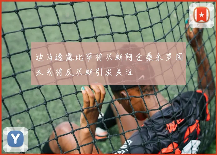迪马透露比萨将买断阿金桑米罗国米或将反买断引发关注