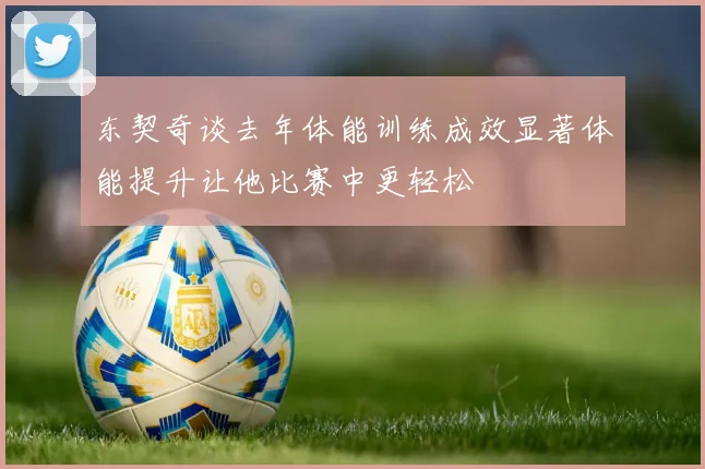东契奇谈去年体能训练成效显著体能提升让他比赛中更轻松