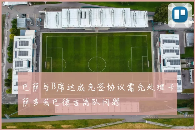巴萨与B席达成免签协议需先处理卡萨多或巴德吉离队问题