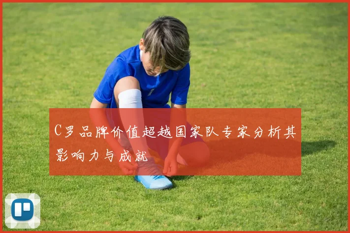 C罗品牌价值超越国家队专家分析其影响力与成就