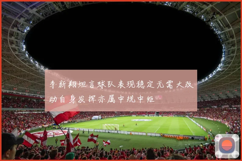 李新翔坦言球队表现稳定无需大改动自身发挥亦属中规中矩